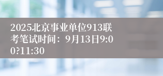 2025北京事业单位913联考笔试时间:9月13日9:00?11:30