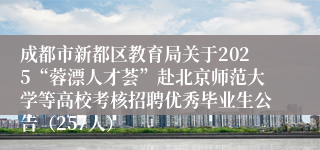 成都市新都区教育局关于2025“蓉漂人才荟”赴北京师范大学等高校考核招聘优秀毕业生公告（257人）
