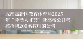 成都高新区教育体育局2025年“蓉漂人才荟”赴高校公开考核招聘200名教师的公告