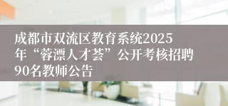 成都市双流区教育系统2025年“蓉漂人才荟”公开考核招聘90名教师公告