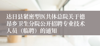 达日县紧密型医共体总院关于德昂乡卫生分院公开招聘专业技术人员（临聘）的通知