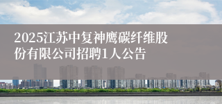 2025江苏中复神鹰碳纤维股份有限公司招聘1人公告
