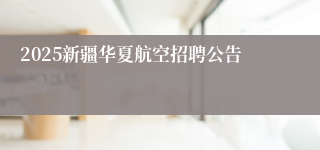 2025新疆华夏航空招聘公告