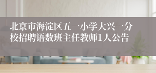北京市海淀区五一小学大兴一分校招聘语数班主任教师1人公告