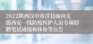 2022陕西汉中市洋县面向支援西安一线防疫医护人员专项招聘笔试成绩和体检等公告