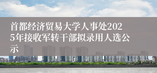 首都经济贸易大学人事处2025年接收军转干部拟录用人选公示
