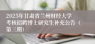 2025年甘肃省兰州财经大学考核招聘博士研究生补充公告（第三期）