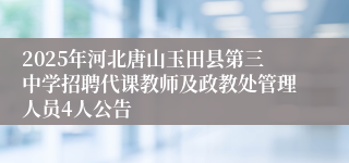 2025年河北唐山玉田县第三中学招聘代课教师及政教处管理人员4人公告