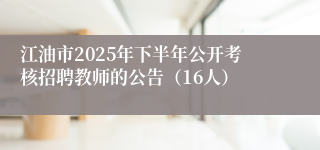 江油市2025年下半年公开考核招聘教师的公告（16人）