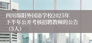 四川绵阳外国语学校2025年下半年公开考核招聘教师的公告（5人）