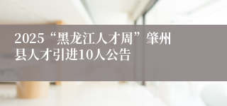2025“黑龙江人才周”肇州县人才引进10人公告