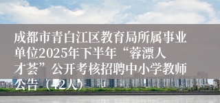 成都市青白江区教育局所属事业单位2025年下半年“蓉漂人才荟”公开考核招聘中小学教师公告（42人）