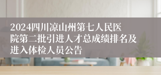 2024四川凉山州第七人民医院第二批引进人才总成绩排名及进入体检人员公告