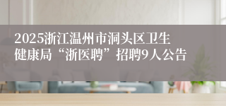 2025浙江温州市洞头区卫生健康局“浙医聘”招聘9人公告