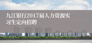 九江银行2017届人力资源实习生定向招聘