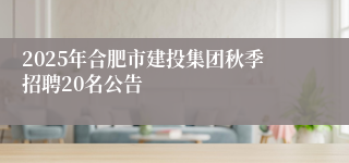 2025年合肥市建投集团秋季招聘20名公告