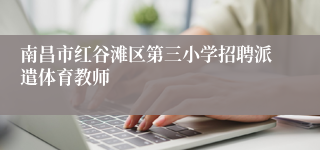 南昌市红谷滩区第三小学招聘派遣体育教师