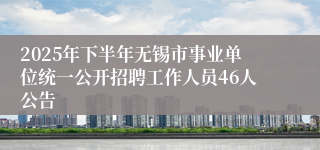 2025年下半年无锡市事业单位统一公开招聘工作人员46人公告