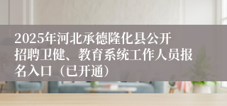 2025年河北承德隆化县公开招聘卫健、教育系统工作人员报名入口（已开通）