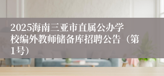 2025海南三亚市直属公办学校编外教师储备库招聘公告（第1号）