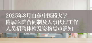 2025年8月山东中医药大学附属医院合同制及人事代理工作人员招聘体检及资格复审通知