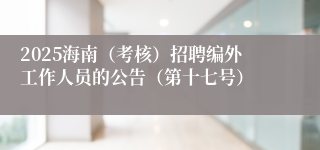 2025海南（考核）招聘编外工作人员的公告（第十七号）
