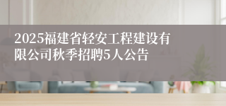 2025福建省轻安工程建设有限公司秋季招聘5人公告