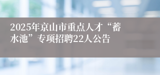 2025年京山市重点人才“蓄水池”专项招聘22人公告
