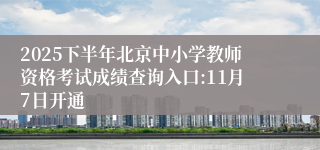 2025下半年北京中小学教师资格考试成绩查询入口:11月7日开通