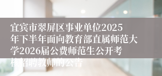 宜宾市翠屏区事业单位2025年下半年面向教育部直属师范大学2026届公费师范生公开考核招聘教师的公告