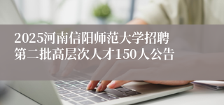 2025河南信阳师范大学招聘第二批高层次人才150人公告