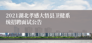2021湖北孝感大悟县卫健系统招聘面试公告
