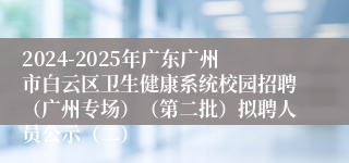 2024-2025年广东广州市白云区卫生健康系统校园招聘（广州专场）（第二批）拟聘人员公示（二）