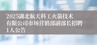 2025湖北航天科工火箭技术有限公司市场营销部副部长招聘1人公告