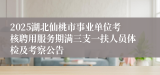 2025湖北仙桃市事业单位考核聘用服务期满三支一扶人员体检及考察公告