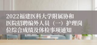 2022福建医科大学附属协和医院招聘编外人员（一）护理岗位综合成绩及体检事项通知