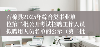 石棉县2025年综合类事业单位第二批公开考试招聘工作人员拟聘用人员名单的公示（第二批）