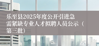乐至县2025年度公开引进急需紧缺专业人才拟聘人员公示（第三批）