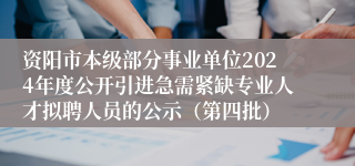 资阳市本级部分事业单位2024年度公开引进急需紧缺专业人才拟聘人员的公示（第四批）