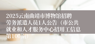 2025云南曲靖市博物馆招聘劳务派遣人员1人公告（市公共就业和人才服务中心招用工信息第100期）