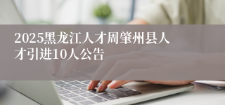 2025黑龙江人才周肇州县人才引进10人公告