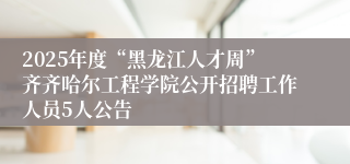 2025年度“黑龙江人才周”齐齐哈尔工程学院公开招聘工作人员5人公告