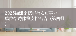 2025福建宁德市福安市事业单位招聘体检安排公告（第四批）