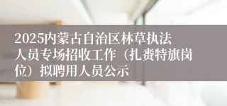 2025内蒙古自治区林草执法人员专场招收工作（扎赉特旗岗位）拟聘用人员公示