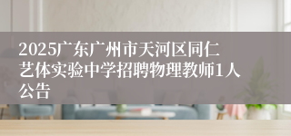 2025广东广州市天河区同仁艺体实验中学招聘物理教师1人公告