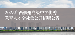 2025广西柳州高级中学优秀教育人才全社会公开招聘公告