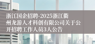 浙江国企招聘-2025浙江衢州龙游人才科创有限公司关于公开招聘工作人员3人公告