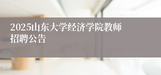 2025山东大学经济学院教师招聘公告