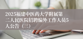 2025福建中医药大学附属第二人民医院招聘编外工作人员5人公告（三）