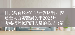 自贡高新技术产业开发区管理委员会人力资源局关于2025年考核招聘拟聘用人员的公示（第四批）